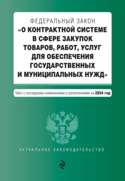 Федеральный закон «О контрактной системе в сфере закупок товаров  работ  услуг для обеспечения государственных и муниципальных нужд». Текст с последними изменениями и дополнениями на 2024 год 