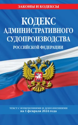 Кодекс административного судопроизводства Российской Федерации. Текст с изменениями и дополнениями на 1 мая 2024 года 