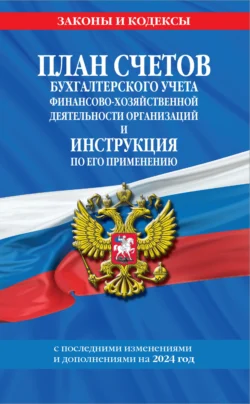 План счетов бухгалтерского учета финансово-хозяйственной деятельности организаций и инструкция по его применению c последними изменениями и дополнениями на 2024 год 