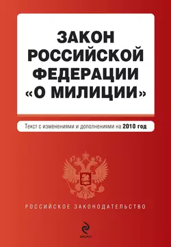 Закон Российской Федерации «О милиции». Текст с изменениями и дополнениями на 2010 год, Коллектив авторов