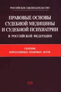 Правовые основы судебной медицины и судебной психиатрии в Российской Федерации: Сборник нормативных правовых актов, Коллектив авторов