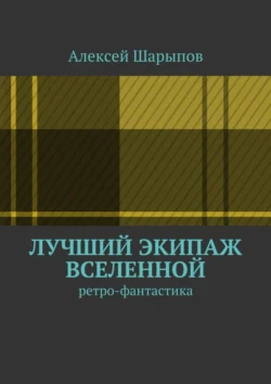 Лучший экипаж Вселенной. Ретро-фантастика, Алексей Шарыпов