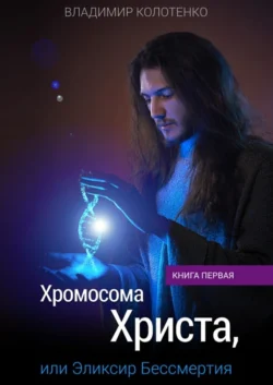 Хромосома Христа, или Эликсир Бессмертия. Книга первая, Владимир Колотенко