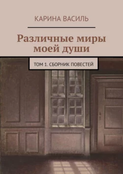 Различные миры моей души. Том 1. Сборник повестей, Карина Василь