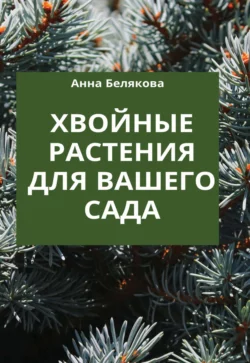 Хвойные растения для вашего сада, Анна Белякова