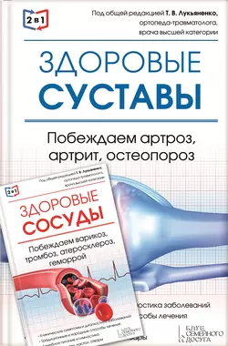 2 в 1. Здоровые суставы. Побеждаем артроз, артрит, остеопороз + Здоровые сосуды. Побеждаем варикоз, тромбоз, атеросклероз, геморрой