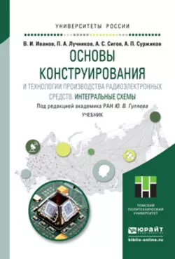 Основы конструирования и технологии производства радиоэлектронных средств. Интегральные схемы. Учебник для бакалавриата и магистратуры, Александр Сигов