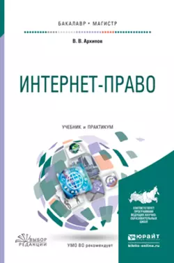 Интернет-право. Учебник и практикум для бакалавриата и магистратуры Владислав Архипов