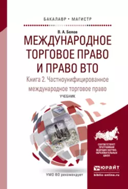 Международное торговое право и право вто в 3 кн. Книга 2. Частноунифицированное международное торговое право. Учебник для бакалавриата и магистратуры, Вадим Белов