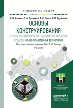 Основы конструирования и технологии производства радиоэлектронных средств. Ионно-плазменные технологии. Учебник для бакалавриата и магистратуры, Александр Сигов