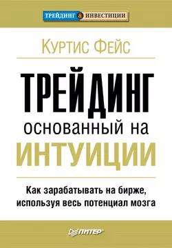 Трейдинг, основанный на интуиции. Как зарабатывать на бирже, используя весь потенциал мозга, Куртис Фейс