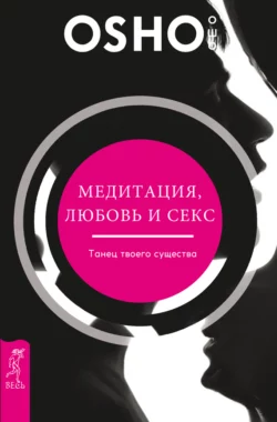 Медитация, любовь и секс – танец твоего существа, Бхагаван Шри Раджниш (Ошо)