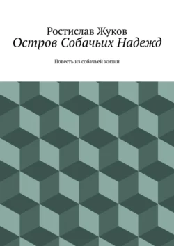 Остров Собачьих Надежд. Повесть из собачьей жизни, Ростислав Жуков