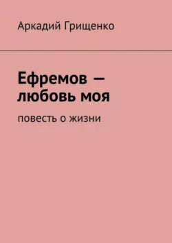 Ефремов – любовь моя. повесть о жизни, Аркадий Грищенко