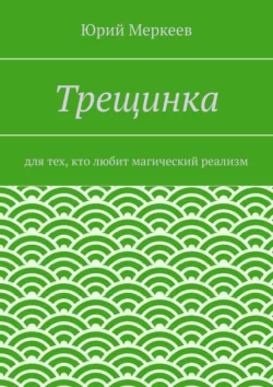 Трещинка. Для тех, кто любит магический реализм, Юрий Меркеев