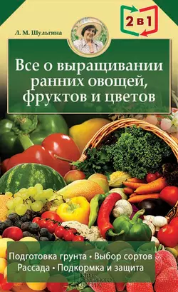 Все о выращивании ранних овощей, фруктов и цветов, Людмила Шульгина