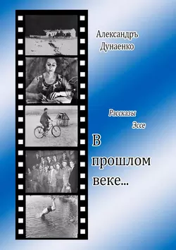 В прошлом веке… Рассказы  эссе Александръ Дунаенко