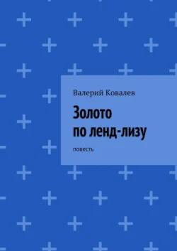 Золото по ленд-лизу Валерий Ковалев