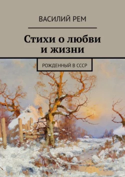 Стихи о любви и жизни. Рожденный в СССР, Василий Рем