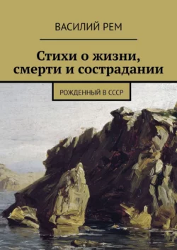 Стихи о жизни  смерти и сострадании. Рожденный в СССР Василий Рем