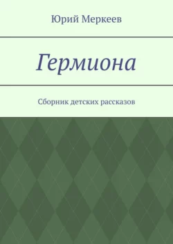 Гермиона. Сборник детских рассказов, Юрий Меркеев