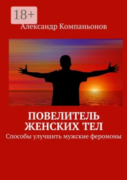 Повелитель женских тел. Способы улучшить мужские феромоны, Александр Компаньонов