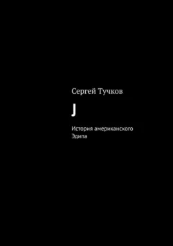 J. История американского Эдипа, Сергей Тучков