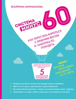 Система минус 60. Как перестать бороться с лишним весом и наконец-то похудеть, Екатерина Мириманова