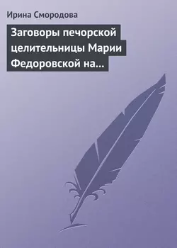 Заговоры печорской целительницы Марии Федоровской на удачу и богатство, Ирина Смородова