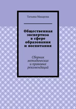 Общественная экспертиза в сфере образования и воспитания. Сборник методических и правовых рекомендаций Татьяна Макарова