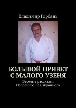 Большой привет с Малого Узеня. Веселые рассказы. Избранное из избранного, Владимир Горбань