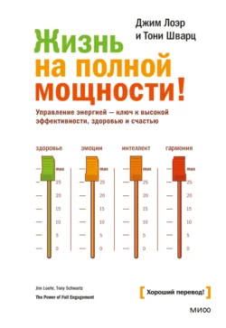 Жизнь на полной мощности. Управление энергией – ключ к высокой эффективности, здоровью и счастью, Джим Лоэр