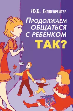 Продолжаем общаться с ребенком. Так?, Юлия Гиппенрейтер