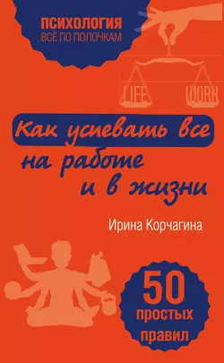 Как успевать все на работе и в жизни. 50 простых правил, Ирина Корчагина