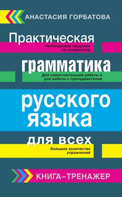 Практическая грамматика русского языка для всех. Книга-тренажер Анастасия Горбатова