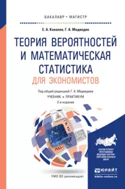 Теория вероятностей и математическая статистика для экономистов 2-е изд.  испр. и доп. Учебник и практикум для бакалавриата и магистратуры Геннадий Медведев и Евгений Ковалев