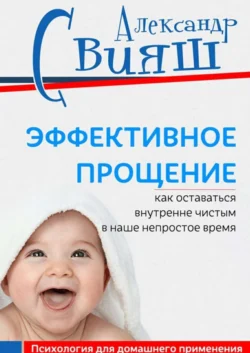 Эффективное прощение. Как оставаться внутренне чистым в наше непростое время, Александр Свияш