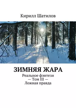 Зимняя жара. Реальное фэнтези – Том III – Ложная правда, Кирилл Шатилов