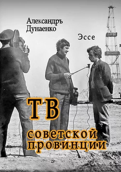 ТВ советской провинции. Эссе, Александръ Дунаенко