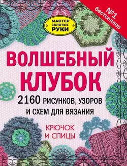 Волшебный клубок. 2160 рисунков  узоров и схем для вязания. Крючок и спицы 