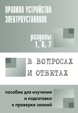 Правила устройства электроустановок в вопросах и ответах. Пособие для изучения и подготовки к проверке знаний. Разделы 1, 6, 7