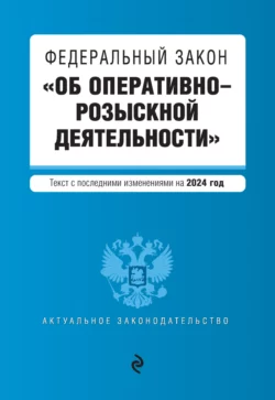 Федеральный закон «Об оперативно-розыскной деятельности». Текст с последними изменениями и дополнениями на 1 октября 2024 года