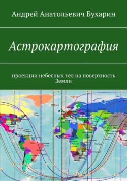 Астрокартография. Проекции небесных тел на поверхность Земли Андрей Бухарин