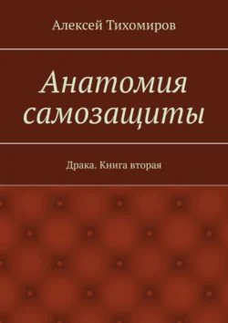 Анатомия самозащиты. Драка. Книга вторая, Алексей Тихомиров