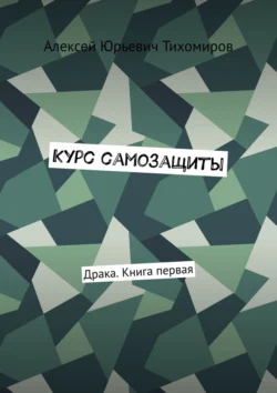 Курс самозащиты. Драка. Книга первая, Алексей Тихомиров