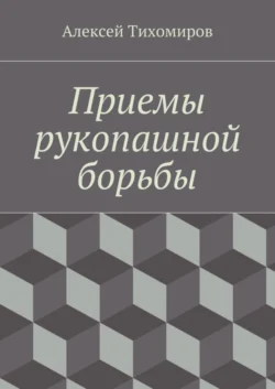 Приемы рукопашной борьбы. Драка. Книга пятая, Алексей Тихомиров