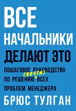 Все начальники делают это. Пошаговое руководство по решению (почти) всех проблем менеджера, Брюс Тулган