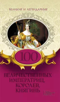 100 величественных императриц, королев, княгинь, Коллектив авторов