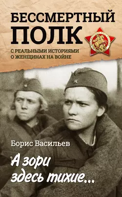 А зори здесь тихие… «Бессмертный полк» с реальными историями о женщинах на войне (сборник), Борис Васильев