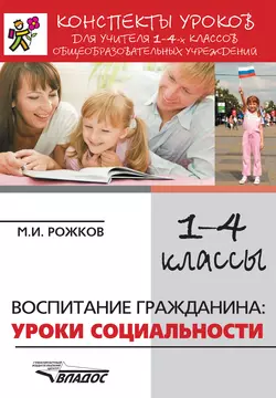 Конспекты уроков для учителя 1–4 классов общеобразовательных учреждений. Воспитание гражданина: уроки социальности, Михаил Рожков